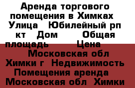 Аренда торгового помещения в Химках › Улица ­ Юбилейный рп-кт › Дом ­ 1 › Общая площадь ­ 10 › Цена ­ 80 000 - Московская обл., Химки г. Недвижимость » Помещения аренда   . Московская обл.,Химки г.